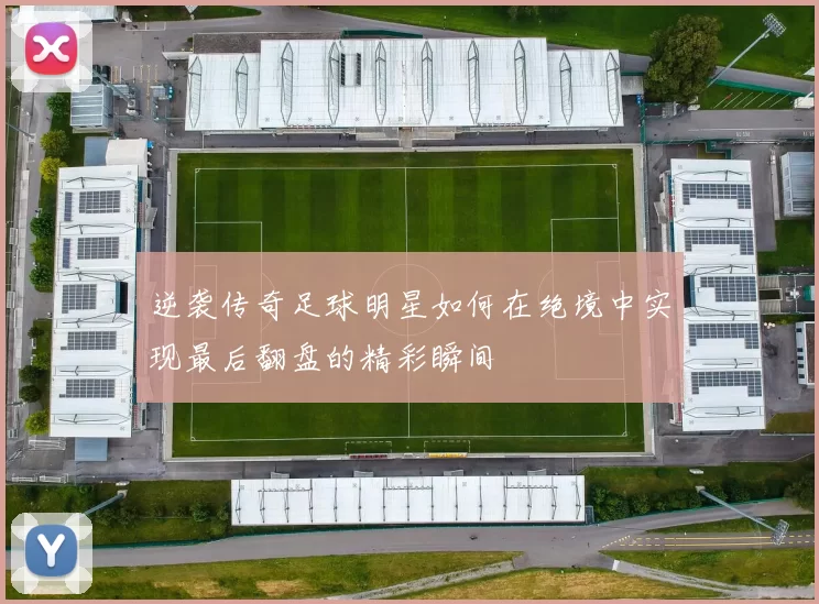 逆袭传奇足球明星如何在绝境中实现最后翻盘的精彩瞬间
