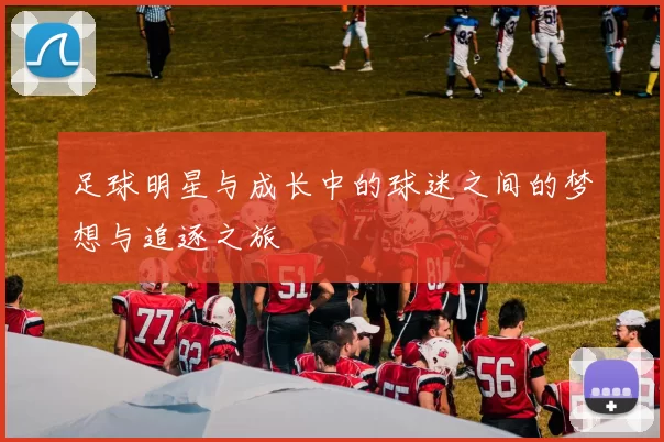 足球明星与成长中的球迷之间的梦想与追逐之旅