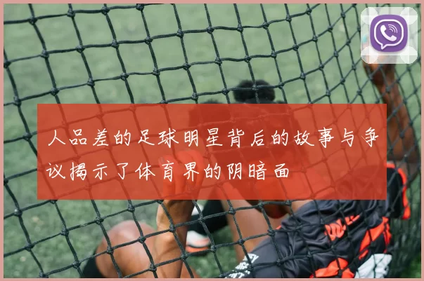 人品差的足球明星背后的故事与争议揭示了体育界的阴暗面