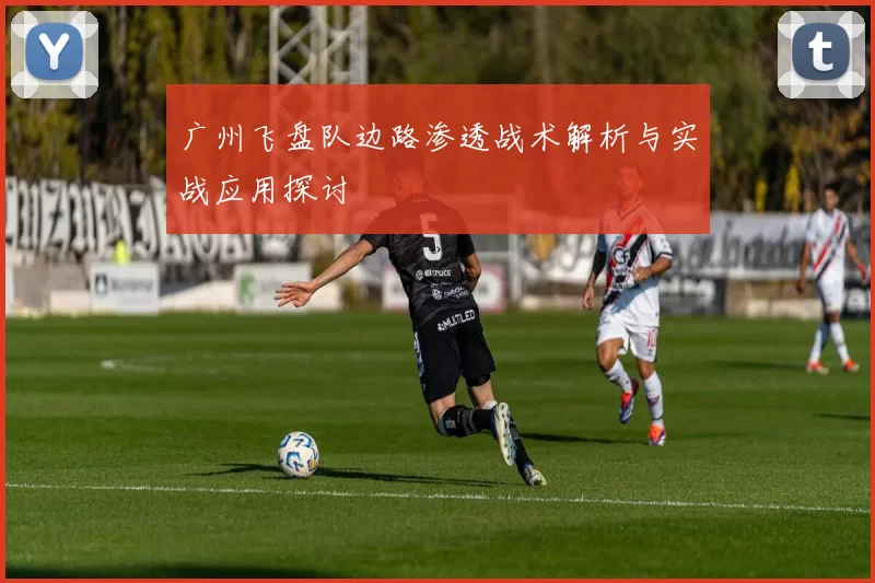广州飞盘队边路渗透战术解析与实战应用探讨