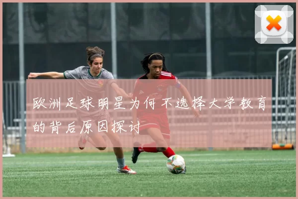 欧洲足球明星为何不选择大学教育的背后原因探讨