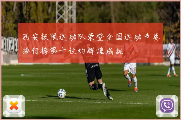 西安极限运动队荣登全国运动节奏排行榜第十位的辉煌成就