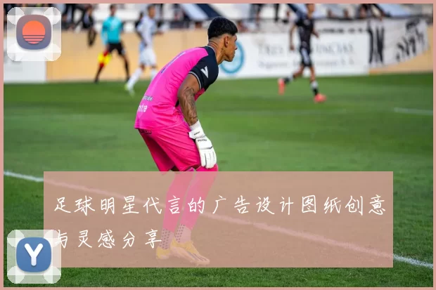 足球明星代言的广告设计图纸创意与灵感分享