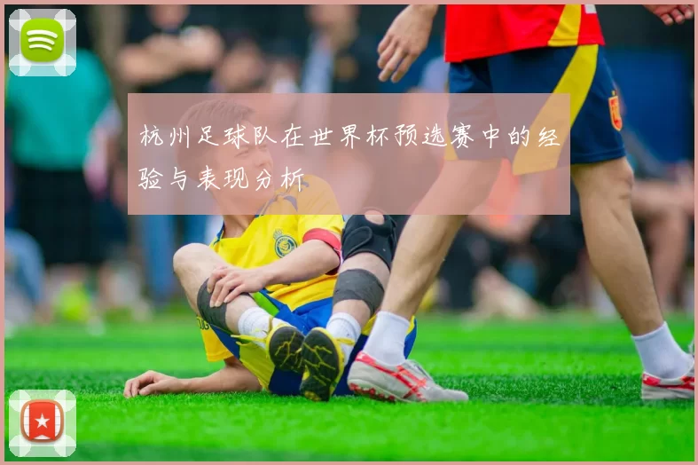 杭州足球队在世界杯预选赛中的经验与表现分析