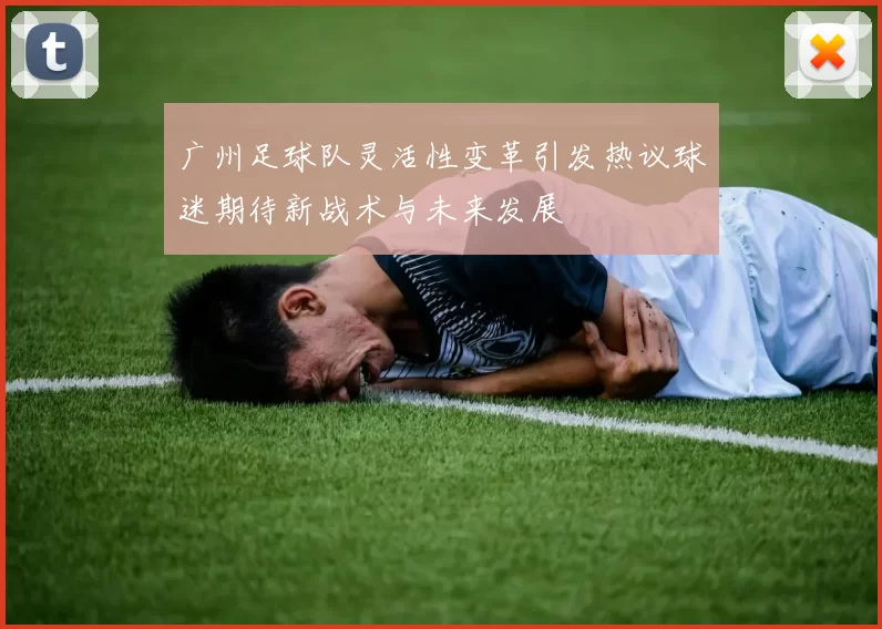 广州足球队灵活性变革引发热议球迷期待新战术与未来发展