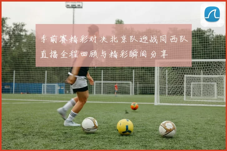 季前赛精彩对决北京队迎战同西队直播全程回顾与精彩瞬间分享