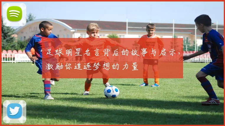 足球明星名言背后的故事与启示，激励你追逐梦想的力量