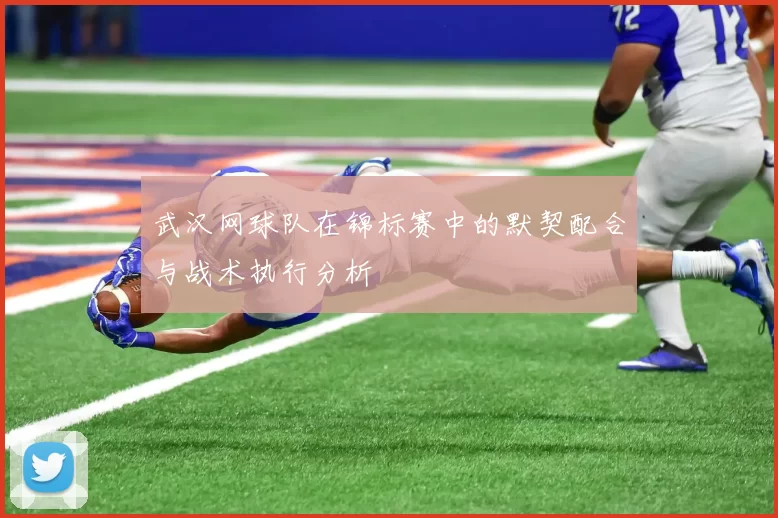 武汉网球队在锦标赛中的默契配合与战术执行分析
