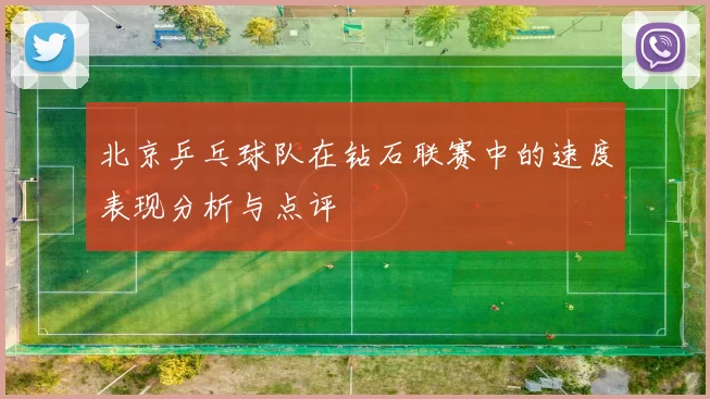 北京乒乓球队在钻石联赛中的速度表现分析与点评