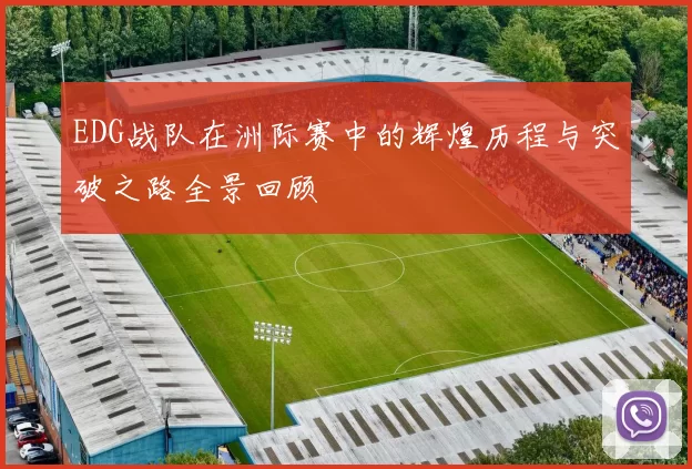 EDG战队在洲际赛中的辉煌历程与突破之路全景回顾