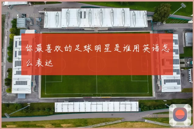 你最喜欢的足球明星是谁用英语怎么表达